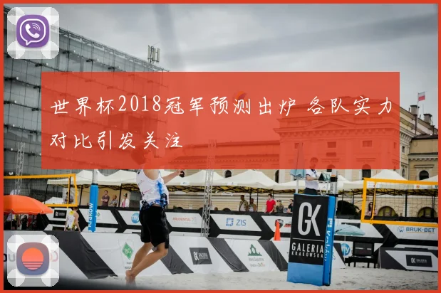 世界杯2018冠军预测出炉 各队实力对比引发关注
