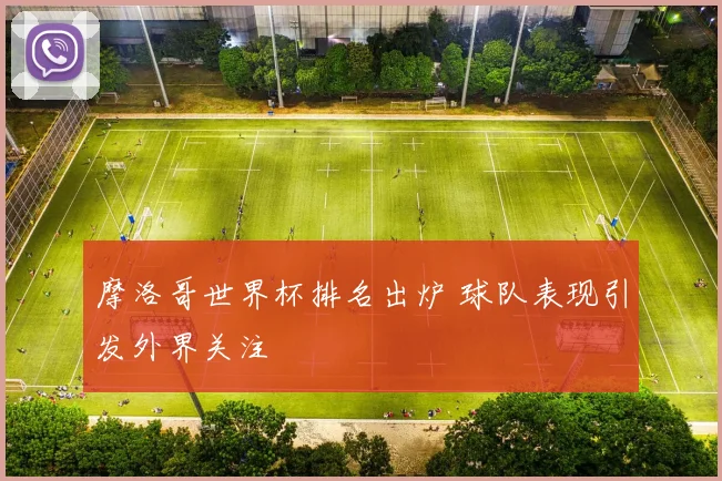 摩洛哥世界杯排名出炉 球队表现引发外界关注