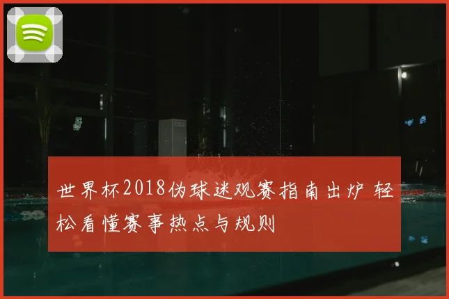世界杯2018伪球迷观赛指南出炉 轻松看懂赛事热点与规则