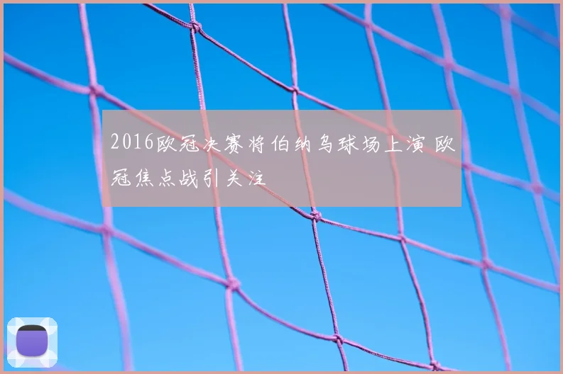 2016欧冠决赛将伯纳乌球场上演 欧冠焦点战引关注