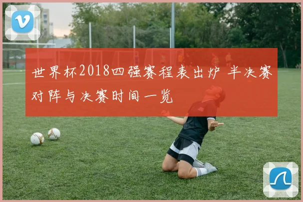 世界杯2018四强赛程表出炉 半决赛对阵与决赛时间一览